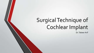SurgicalTechnique of
Cochlear Implant
Dr.Tabeer Arif
 