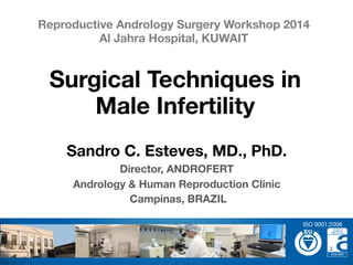Sandro C. Esteves, MD., PhD.
Director, ANDROFERT
Andrology & Human Reproduction Clinic
Campinas, BRAZIL
Surgical Techniques in
Male Infertility
Reproductive Andrology Surgery Workshop 2014 
Al Jahra Hospital, KUWAIT
ISO 9001:2008
 