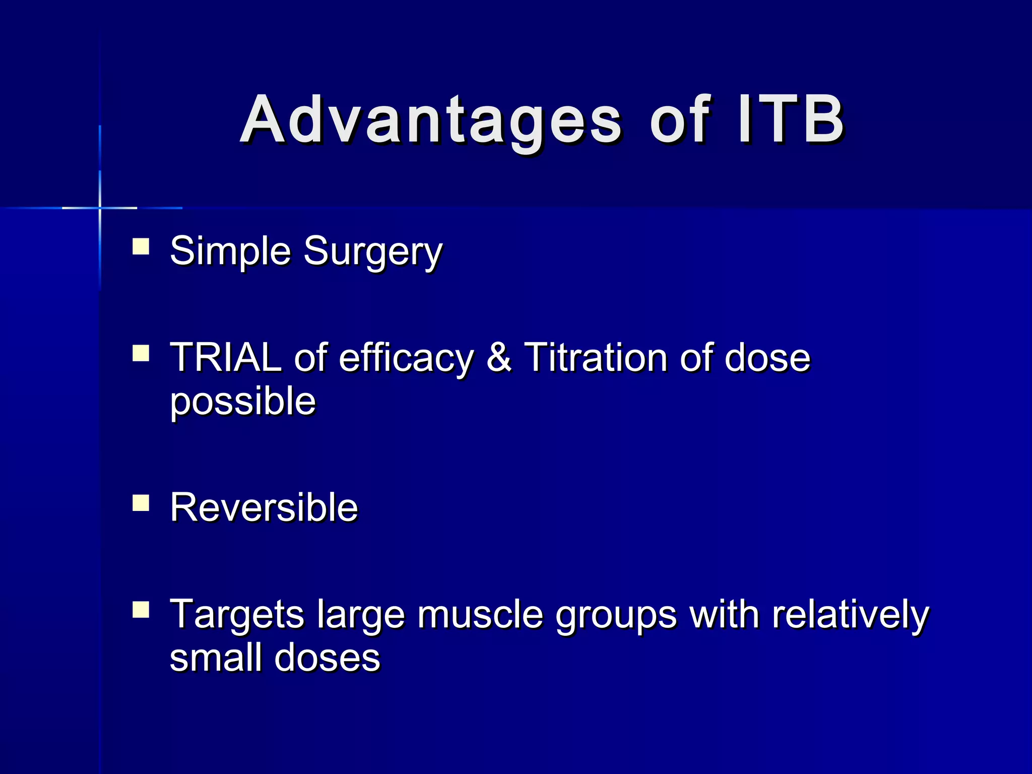 Advantages of ITBAdvantages of ITB
 Simple SurgerySimple Surgery
 TRIAL of efficacy & Titration of doseTRIAL of efficacy & Titration of dose
possiblepossible
 ReversibleReversible
 Targets large muscle groups with relativelyTargets large muscle groups with relatively
small dosessmall doses
 
