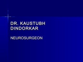 DR. KAUSTUBHDR. KAUSTUBH
DINDORKARDINDORKAR
NEUROSURGEONNEUROSURGEON
 