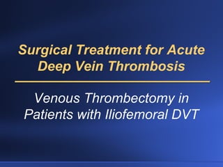 Surgical Treatment for Acute
Deep Vein Thrombosis
Venous Thrombectomy in
Patients with Iliofemoral DVT
 