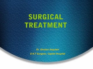 SURGICAL
TREATMENT
Dr. Ghulam Saqulain
E.N.T Surgeon, Capital Hospital
 