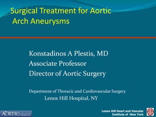 Lenox Hill Heart and Vascular
Institute of New York
Surgical Treatment for Aortic
Arch Aneurysms
Konstadinos A Plestis, MD
Associate Professor
Director of Aortic Surgery
Department of Thoracic and Cardiovascular Surgery
Lenox Hill Hospital, NY
 