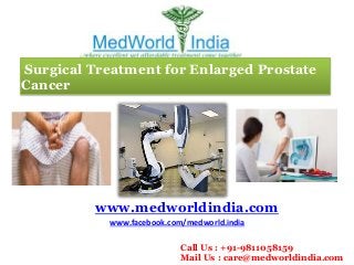 Surgical Treatment for Enlarged Prostate
Cancer
www.medworldindia.com
www.facebook.com/medworld.india
Call Us : +91-9811058159
Mail Us : care@medworldindia.com
 