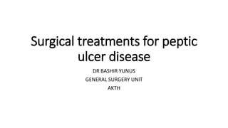 Surgical treatments for peptic
ulcer disease
DR BASHIR YUNUS
GENERAL SURGERY UNIT
AKTH
 