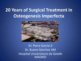 20 Years of Surgical Treatment in
    Osteogenesis Imperfecta




             Dr. Parra García JI
          Dr. Bueno Sánchez AM
      Hospital Universitario de Getafe
                  MADRID
 