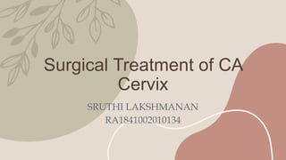 Surgical Treatment of CA
Cervix
SRUTHI LAKSHMANAN
RA1841002010134
 