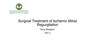 Surgical Treatment of Ischemic Mitral
Regurgitation
Nora Albogami
PGY-3
 