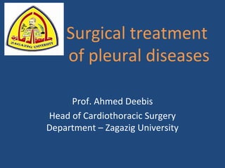 Surgical treatment
of pleural diseases
Prof. Ahmed Deebis
Head of Cardiothoracic Surgery
Department – Zagazig University
 
