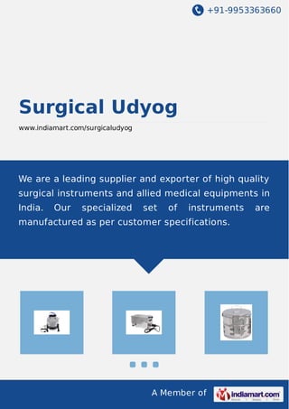 +91-9953363660
A Member of
Surgical Udyog
www.indiamart.com/surgicaludyog
We are a leading supplier and exporter of high quality
surgical instruments and allied medical equipments in
India. Our specialized set of instruments are
manufactured as per customer specifications.
 