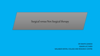 DR RAMYA GANESH
SENIOR LECTURER
MALABAR DENTAL COLLEGE AND RESEARCH CENTRE
Surgical versus Non Surgical therapy
 
