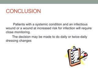 CONCLUSION
Patients with a systemic condition and an infectious
wound or a wound at increased risk for infection will require
close monitoring.
The decision may be made to do daily or twice-daily
dressing changes
 
