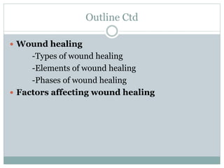 Outline Ctd
 Wound healing
-Types of wound healing
-Elements of wound healing
-Phases of wound healing
 Factors affecting wound healing
 