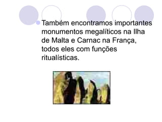 Também encontramos importantes
monumentos megalíticos na Ilha
de Malta e Carnac na França,
todos eles com funções
ritualísticas.
 