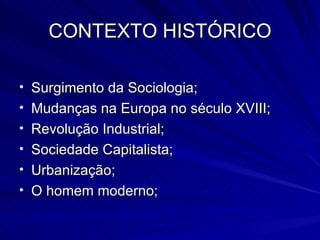 CONTEXTO HISTÓRICO Surgimento da Sociologia;  Mudanças na Europa no século XVIII; Revolução Industrial; Sociedade Capitalista; Urbanização; O homem moderno; 