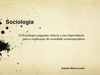 Sociologia
A Sociologia enquanto ciência e sua importância
para a explicação da sociedade contemporânea
 

Roberto Mosca Junior

 