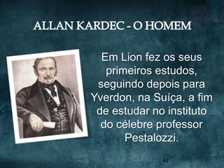 Em Lion fez os seus
   primeiros estudos,
 seguindo depois para
Yverdon, na Suíça, a fim
 de estudar no instituto
  do célebre professor
       Pestalozzi.
              42
 