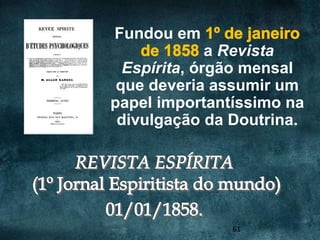Fundou em
              a Revista
  Espírita, órgão mensal
 que deveria assumir um
papel importantíssimo na
 divulgação da Doutrina.




               61
 