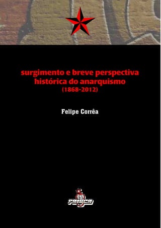 1
surgimento e breve perspectiva
histórica do anarquismo
(1868-2012)
Felipe Corrêa
 