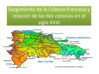 Surgimiento de la Colonia Francesa y
relación de las dos colonias en el
siglo XVIII
 