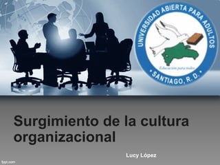 Surgimiento de la cultura
organizacional
                Lucy López
 