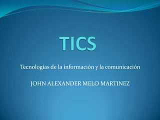 Tecnologías de la información y la comunicación
JOHN ALEXANDER MELO MARTINEZ
 