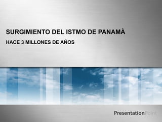 SURGIMIENTO DEL ISTMO DE PANAMÀ
HACE 3 MILLONES DE AÑOS
 
