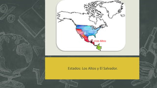 Estados: Los Altos y El Salvador.
Los Altos
 
