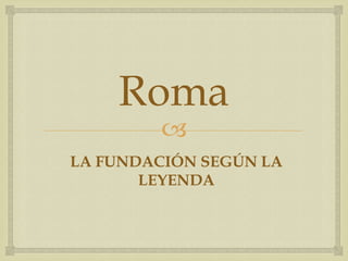 Roma
         
LA FUNDACIÓN SEGÚN LA
       LEYENDA
 