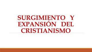 SURGIMIENTO Y
EXPANSIÓN DEL
CRISTIANISMO
 
