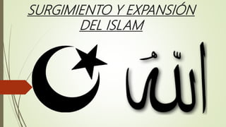 SURGIMIENTO Y EXPANSIÓN
DEL ISLAM
 