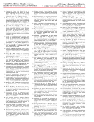 © 2004 WebMD, Inc. All rights reserved.
ELEMENTS OF CONTEMPORARY PRACTICE
ACS Surgery: Principles and Practice
7 INFECTION CONTROL IN SURGICAL PRACTICE — 10
27. Gaynes RP, Culver DH, Horan TC, et al:
Surgical site infection (SSI) rates in the United
States, 1992-1998: the National Nosocomial
Infections Surveillance System basic SSI risk
index. Clin Infect Dis 33(suppl 2):S69, 2001
28. Richards C, Gaynes RP, Horan T, et al: Risk fac-
tors for surgical site infection following spinal
fusion surgery in the United States. Presented at
the 4th Decennial International Conference on
Nosocomial and Healthcare-Associated Infections;
March 5-9, 2000 Atlanta, Georgia, p 153
29. Emori TG, Edwards JR, Horan TC, et al: Risk
factors for surgical site infection following cran-
iotomy operation reported to the National
Nosocomial Infections Surveillance System.
Presented at the 4th Decennial International
Conference on Nosocomial and Healthcare-
Associated Infections, March 5–9, 2000, Atlanta,
Georgia, p 153
30. Horan TC, Edwards JR, Culver DH, et al: Risk
factors for endometritis after cesarean section:
results of a 5-year multicenter study. Presented
at the 4th Decennial International Conference
on Nosocomial and Healthcare-Associated Infec-
tions; March 5-9, 2000, Atlanta, Georgia, p 151
31. Pittet D, Mourouga P, PernegerTV: Compliance
with handwashing in a teaching hospital. Ann
Intern Med 130:126, 1999
32. Pittet D, Hugonnet S, Harbath S, et al: Effec-
tiveness of a hospital-wide programme to improve
compliance with hand hygiene. Lancet 356:1307,
2000
33. Larson EL: APIC guideline for handwashing
and hand antisepsis in health care settings. Am J
Infect Control 23:251, 1995
34. Rotter ML: Hand washing and hand disinfec-
tion. Hospital Epdemiology and Infection Con-
trol, 2nd ed. Mayhall CG, Ed. Lippincott
Williams & Wilkins, Philadelphia, 1999, p 1339
35. Spaulding EH: Chemical disinfection and anti-
sepsis in the hospital. J Hosp Res 9:5, 1972
36. Association for the Advancement of Medical
Instrumentation Flash sterilization: steam steril-
ization of patient care items for immediate use
(ANSI/AAMI ST37-1996). Association for the
Advancement of Medical Instrumentation,
Arlington,Virginia, 1996
37. Dean AG: Transmission of Salmonella typhi by
ﬁberoptic endoscopy. Lancet 2:134, 1977
38. Langenberg W, Rauws EAJ, Oudbier JH, et al:
Patient-to-patient transmission of Campylobacter
pylori infection by fiberoptic gastroduoden-
oscopy and biopsy. J Infect Dis 161:507, 1990
39. Rutala WA: APIC guideline for selection and use
of disinfectants. Am J Infect Control 24:313,
1996
40. Rutala WA, Weber DJ: Disinfection of endo-
scopes: review of new chemical sterilants used
for high-level disinfection. Infect Control Hosp
Epidemiol 20:69, 1999
41. Enforcement priorities for single-use devices
reprocessed by third parties and hospitals.
United States Department of Health and Human
Services, August 2000
42. The American Institute of Architects and the
Facilities Guidelines Institute: Guidelines for
Design and Construction of Hospital and Health
Care Facilities, 2001. American Institute of
Architects Press,Washington, DC, 2001
43. Sheretz RJ, Reagan DR, Hampton KD, et al: A
cloud adult: the Staphylococcus aureus–virus
interaction revisited. Ann Intern Med 124:539,
1996
44. Immunization of health-care workers: recom-
mendations of the Advisory Committee on
Immunization Practices (ACIP) and the Hospi-
tal Infection Control Practices Advisory Com-
mittee (HICPAC). MMWR Morb Mortal Wkly
Rep 46(RR-18):1, 1997
45. Hospital Infection Control Practices Advisory
Committee Guideline for isolation precautions in
hospitals. Infect Control Hosp Epidemiol 17:53,
1996
46. Recommendations for preventing transmission
of infection with human T-lymphotropic virus
type III/lymphadenopathy-associated virus in the
workplace. MMWR Morb Mortal Wkly Rep
34:681, 1985
47. Lynch P, Jackson MM, Cummings MJ, et al:
Rethinking the role of isolation practices in the
prevention of nosocomial infections. Ann Intern
Med 107:243, 1987
48. Recommendations for preventing transmission
of human immunodeﬁciency virus and hepatitis
B virus to patients during exposure-prone inva-
sive procedures. MMWR Morb Mortal Wkly
Rep 40(RR-8):1, 1991
49. Robillard P: Epidemiology of blood borne
pathogens (HIV, HBV, and HCV). Proceedings
of a National Symposium on Risk and Preven-
tion of Infectious Diseases for Emergency Re-
sponse Personnel. Sept 27–28, 1994, Ottawa
50. Updated U.S. Public Health Service Guidelines
for the management of occupational exposures
to HBV, HCV, and HIV and recommendations
for postexposure prophylaxis. MMWR Morb Mor-
tal Wkly Rep 50(RR-11):1, 2001
51. White MC, Lynch P: Blood contact and expo-
sure among operating room personnel: a multi-
center study. Am J Infect Control 21:243, 1993
52. Chen CC,Willeke K:Aerosol penetration through
surgical masks. Am J Infect Control 20:177,
1992
53. Rich P, Belozer ML, Norris P, et al: Allergic con-
tact dermatitis to two antioxidants in latex
gloves: 4,4´-thiobis(6-tert-butyl-meta-cresol)
(Lowinox 44S36) and butylhydroxyanisole. J Am
Acad Dermatol 24:37, 1991
54. Statement on the surgeon and hepatitis. Bull Am
Coll Surg 84(4):21, 1999
55. Lanphear BP, Linnemann CC Jr, Cannon CG,
et al: Hepatitis C virus infection in healthcare
workers: risk of exposure and infection. Infect
Control Hosp Epidemiol 15:745, 1994
56. Risk of hepatitis C seroconversion after occupa-
tional exposure in health care workers. Italian
Study Group on Occupational Risk of HIV and
Other Bloodborne Infections. Am J Infect Con-
trol 23:273, 1995
57. Mitsui T, Iwano K, Masuko K, et al: Hepatitis C
virus infection in medical personnel after needle-
stick accident. Hepatology 16:1109, 1994
58. Sartori M, La Terra G, Aglietta M, et al:
Transmission of hepatitis C via blood splash into
conjunctiva (letter). Scand J Infect Dis 25:270,
1993
59. McKenna MT, Hutton MD, Cauthen G, et al:
The association between occupation and tuber-
culosis: a population based survey. Am J Respir
Crit Care Med 154:587, 1996
60. Menzies D, Fanning A, Yuan L, et al: Tubercu-
losis among health care workers. N Engl J Med
332:92, 1995
61. Guidelines for preventing the transmission of
Mycobacterium tuberculosis in health-care facilities
MMWR Morb Mortal Wkly Rep 43(RR-13):1,
1994
62. Pottinger JM, Herwaldt LA, Perl TM: Basics of
surveillance-an overview. Infect Control Hosp
Epidemiol 18:513, 1997
63. Haley RW: Surveillance by objective: a new pri-
ority-directed approach to the control of nosoco-
mial infections. Am J Infect Control 13:78, 1985
64. Taylor S, McKenzie M, Taylor G, et al: Wound
infection in total joint arthroplasty: effect of
extended wound surveillance on infection rates.
Can J Surg 37:217, 1994
65. Horan TC, Gaynes RP, Martone WJ: CDC deﬁ-
nitions of nosocomial surgical site infections,
1992: a modiﬁcation of CDC deﬁnitions of sur-
gical wound infections. Infect Control Hosp
Epidemiol 13:271, 1992
66. Evans RS, Burke JP, Classen DC, et al: Compu-
terized identiﬁcation of patients at high risk for
hospital-acquired infection. Am J Infect Control
20:4, 1992
67. Nosocomial infection rates for interhospital com-
parison: limitations and possible solutions. Infect
Control Hosp Epidemiol 12:609, 1991
68. Jarvis WR, Zaza S: Investigation of outbreaks.
Hospital Epidemiology and Infection Control,
2nd ed. Mayhall CG, Ed. Lippincott Williams &
Wilkins, Philadelphia, 1999, p 111
69. National Nosocomial Infections Surveillance
(NNIS) System Report, data summary from
January 1992 through June 2003, issued August
2003. Centers for Disease Control and Preven-
tion. Am J Infect Control 31:481, 2003
70. Boyce JM, White RL, Spruill EY: Impact of
methicillin-resistant Staphylococcus aureus on the
incidence of nosocomial staphylococcal infec-
tions. J Infect Dis 148:763, 1983
71. Herold BC, Immergluck LC, Maranan MC, et
al: Community-acquired methicillin-resistant
Staphylococcus aureus in children with no identi-
ﬁed predisposing risk. JAMA 279:593, 1998
72. Shopsin B, Mathema B, Martinez J, et al: Prev-
alence of methicillin-resistant and methicillin-
susceptible Staphylococcus aureus in the commu-
nity. J Infect Dis 182:359, 2000
73. Jans B, Suetens C, Struelens M: Decreasing
MRSA rates in Belgian hospitals: results from
the national surveillance network after introduc-
tion of national guidelines. Infect Control Hosp
Epidemiol 21:419, 2000
74. Verhoef J, Beaujean D, Blok H, et al: A Dutch
approach to methicillin-resistant Staphylococcus
aureus. Eur J Clin Microbiol Infect Dis 18:461,
1999
75. Hiramatsu K, Hanaki H, Ino T, et al:
Methicillin-resistant clinical strain with reduced
vancomycin susceptibility. J Antimicrob
Chemother 40:135, 1997
76. Interim guidelines for prevention and control of
staphylococcal infection associated with reduced
susceptibility to vancomycin. MMWR Morb Mor-
tal Wkly Rep 46:626, 1997
77. Notskin GA, Stosor V, Cooper I, et al: Recovery
of vancomycin-resistant enterococci on ﬁnger-
tips and environmental surfaces. Infect Control
Hosp Epidemiol 16:577, 1995
78. Boyce JM: Vancomycin-resistant enterococcus:
detection, epidemiology, and control measures.
Infect Dis Clin North Am 11:367, 1997
79. Recommendations for preventing the spread of
vancomycin resistance: recommendations of the
Hospital Infection Control Practices Advisory
Committee (HICPAC). MMWR Morb Mortal
Wkly Rep 44(RR-12):1, 1995
80. Goldmann DA, Weinstein RA, Wenzel RP, et al:
Strategies to prevent and control the emergence
and spread of antimicrobial-resistant microor-
ganisms in hospitals. JAMA 275:234, 1996
81. Guan Y, Zheng BJ, He YQ, et al: Isolation and
characterization of viruses related to the SARS
coronavirus from animals in southern China.
Science 302: 276, 2003
82. Lee N, Hui D, Wu A, et al: A major outbreak of
severe acute respiratory syndrome in Hong
Kong. N Engl J Med 348: 1986, 2003
83. WHO: Consensus document. Global Meeting
on the Epidemiology of SARS, Geneva, May
16–17, 2003.
http://www.who.int/csr/sars/en/WHOconsensus.pdf
84. Lowry PW, Blankenship RJ, Gridley W, et al: A
 