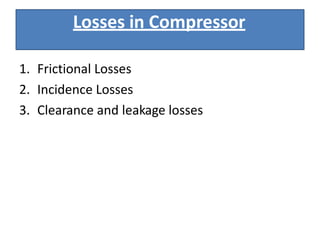 Losses in Compressor
1. Frictional Losses
2. Incidence Losses
3. Clearance and leakage losses
 
