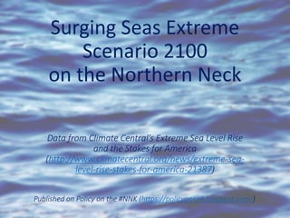 Surging Seas Extreme
Scenario 2100
on the Northern Neck
Data from Climate Central’s Extreme Sea Level Rise
and the Stakes for America
(http://www.climatecentral.org/news/extreme-sea-
level-rise-stakes-for-america-21387)
Published on Policy on the #NNK (https://policyonnnk.blogspot.com/)
 