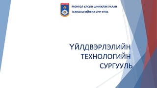 ЙЛДВЭРЛЭЛИЙНҮ
ТЕХНОЛОГИЙН
СУРГУУЛЬ
МОНГОЛ УЛСЫН ШИНЖЛЭХ УХААН
ТЕХНОЛОГИЙН ИХ СУРГУУЛЬ
 