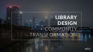 LIBRARY
DESIGN
+ COMMUNITY
TRANSFORMATION
 