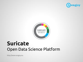 Suricate
Open Data Science Platform
http://www.engjoy.eu
 