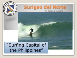Surigao del Norte
                  (Hilagang Surigao)




“Surfing Capital of
 the Philippines”
 