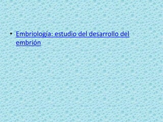 • Embriología: estudio del desarrollo del
  embrión
 