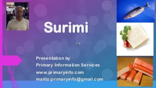 Surimi
Presentation by
Primary Information Services
www.primaryinfo.com
mailto:primaryinfo@gmail.com
 