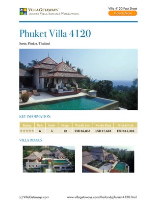 Villa 4120 Fact Sheet




Phuket Villa 4120
Surin, Phuket, Thailand




KEY INFORMATION:

  Rating     Beds    Baths    Sleeps     Weekly Low    Weekly High    Weekly Peak
              6           5    12        USD $6,853    USD $7,623     USD $15,323


VILLA IMAGES




(c) VillaGetaways.com               www.villagetaways.com/thailand/phuket-4120.html
 