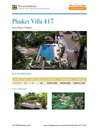 Villa 417 Fact Sheet




Phuket Villa 417
Surin, Phuket, Thailand




KEY INFORMATION:

  Rating     Beds    Baths    Sleeps    Weekly Low   Weekly High     Weekly Peak
              5           4    10      USD $5,250    USD $6,930     USD $11,550


VILLA IMAGES




(c) VillaGetaways.com               www.villagetaways.com/thailand/phuket-417.html
 