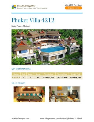 Villa 4212 Fact Sheet




Phuket Villa 4212
Surin, Phuket, Thailand




KEY INFORMATION:

  Rating    Beds    Baths   Sleeps    Weekly Low     Weekly High    Weekly Peak
              5         5    10      USD $11,550    USD $21,000    USD $31,500


VILLA IMAGES




(c) VillaGetaways.com             www.villagetaways.com/thailand/phuket-4212.html
 
