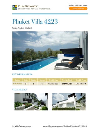 Villa 4223 Fact Sheet




Phuket Villa 4223
Surin, Phuket, Thailand




KEY INFORMATION:

  Rating     Beds     Baths   Sleeps      Weekly Low    Weekly High   Weekly Peak
               3          4     6        USD $3,325     USD $4,725    USD $8,750


VILLA IMAGES




(c) VillaGetaways.com               www.villagetaways.com/thailand/phuket-4223.html
 