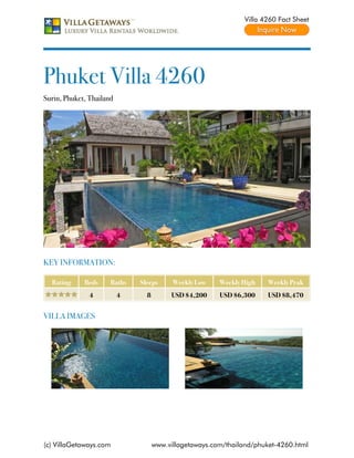 Villa 4260 Fact Sheet




Phuket Villa 4260
Surin, Phuket, Thailand




KEY INFORMATION:

  Rating     Beds     Baths   Sleeps      Weekly Low    Weekly High   Weekly Peak
               4          4     8        USD $4,200     USD $6,300    USD $8,470


VILLA IMAGES




(c) VillaGetaways.com               www.villagetaways.com/thailand/phuket-4260.html
 