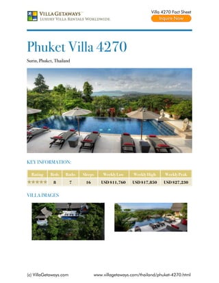 Villa 4270 Fact Sheet




Phuket Villa 4270
Surin, Phuket, Thailand




KEY INFORMATION:

  Rating    Beds    Baths   Sleeps    Weekly Low     Weekly High    Weekly Peak
              8         7    16      USD $11,760    USD $17,850    USD $27,230


VILLA IMAGES




(c) VillaGetaways.com             www.villagetaways.com/thailand/phuket-4270.html
 