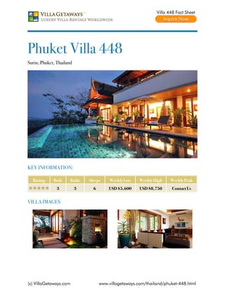 Villa 448 Fact Sheet




Phuket Villa 448
Surin, Phuket, Thailand




KEY INFORMATION:

  Rating     Beds     Baths   Sleeps     Weekly Low    Weekly High    Weekly Peak
               3          3     6       USD $5,600     USD $8,750     Contact Us


VILLA IMAGES




(c) VillaGetaways.com               www.villagetaways.com/thailand/phuket-448.html
 