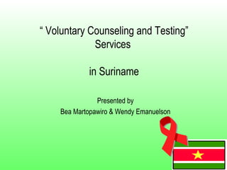 “  Voluntary Counseling and Testing”  Services  in Suriname  Presented by Bea Martopawiro & Wendy Emanuelson 