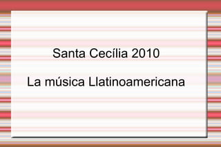 Santa Cecília 2010
La música Llatinoamericana
 
