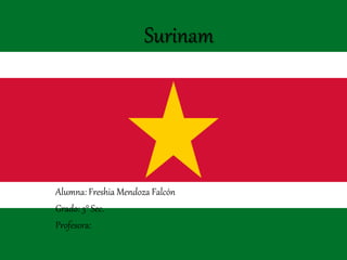 Surinam
Alumna: Freshia Mendoza Falcón
Grado: 3° Sec.
Profesora:
 